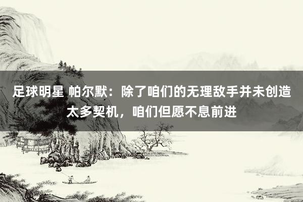 足球明星 帕尔默：除了咱们的无理敌手并未创造太多契机，咱们但愿不息前进