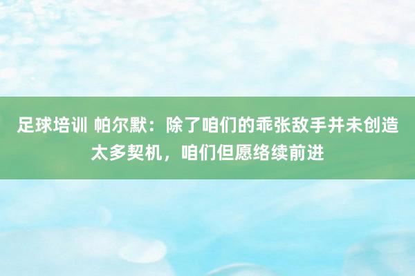 足球培训 帕尔默：除了咱们的乖张敌手并未创造太多契机，咱们但愿络续前进