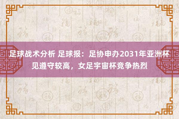 足球战术分析 足球报：足协申办2031年亚洲杯见遵守较高，女足宇宙杯竞争热烈