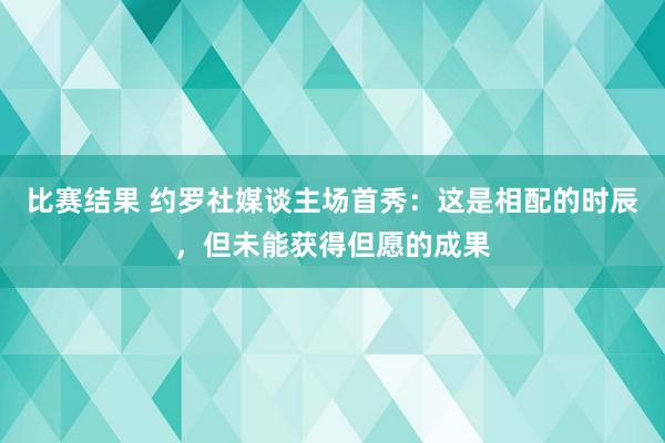 比赛结果 约罗社媒谈主场首秀：这是相配的时辰，但未能获得但愿的成果