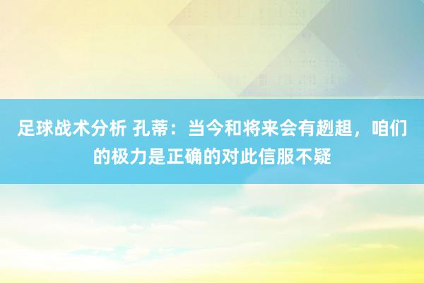 足球战术分析 孔蒂：当今和将来会有趔趄，咱们的极力是正确的对此信服不疑