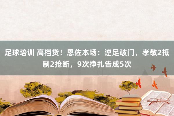 足球培训 高档货！恩佐本场：逆足破门，孝敬2抵制2抢断，9次挣扎告成5次