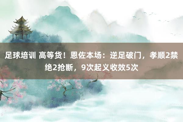 足球培训 高等货！恩佐本场：逆足破门，孝顺2禁绝2抢断，9次起义收效5次